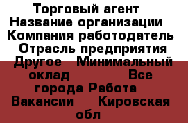 Торговый агент › Название организации ­ Компания-работодатель › Отрасль предприятия ­ Другое › Минимальный оклад ­ 20 000 - Все города Работа » Вакансии   . Кировская обл.